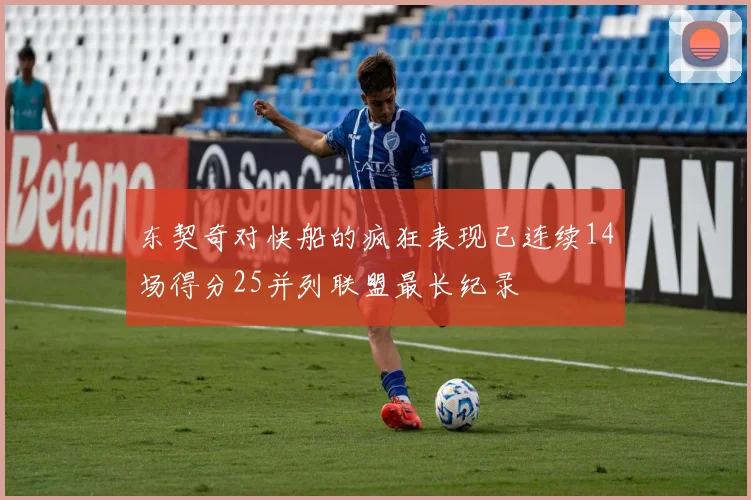 东契奇对快船的疯狂表现已连续14场得分25并列联盟最长纪录