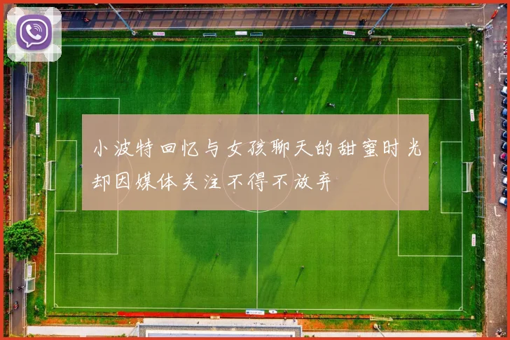 小波特回忆与女孩聊天的甜蜜时光却因媒体关注不得不放弃