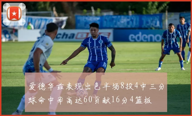 爱德华兹表现出色半场8投4中三分球命中率高达60贡献16分4篮板