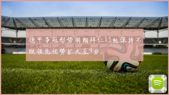 德甲争冠形势明朗拜仁15轮保持不败领先优势扩大至9分