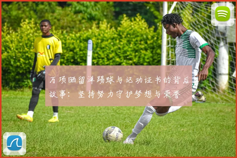 万项晒留洋踢球与记功证书的背后故事：坚持努力守护梦想与荣誉