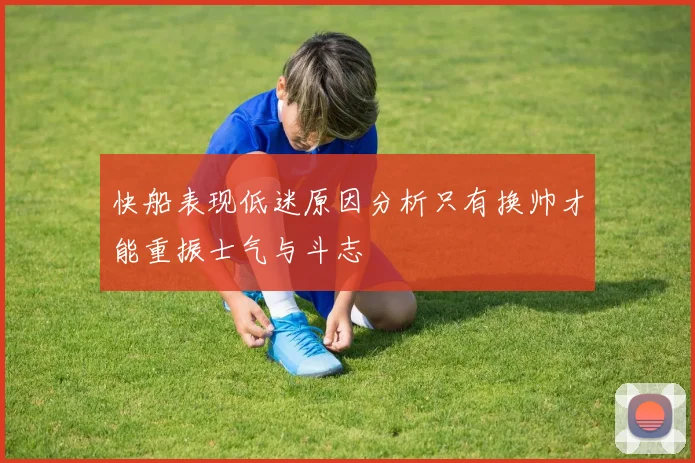 快船表现低迷原因分析只有换帅才能重振士气与斗志
