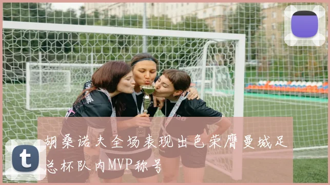 胡桑诺夫全场表现出色荣膺曼城足总杯队内MVP称号