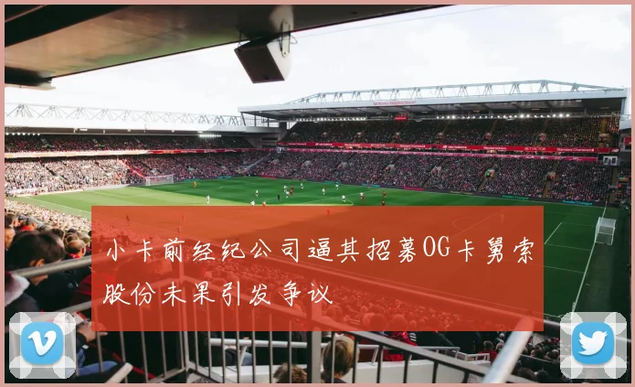 小卡前经纪公司逼其招募OG卡舅索股份未果引发争议