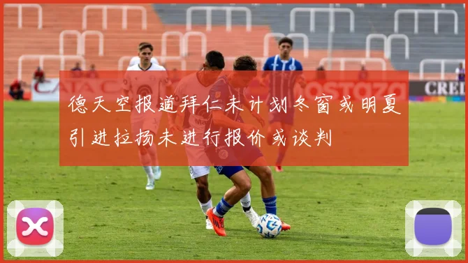 德天空报道拜仁未计划冬窗或明夏引进拉扬未进行报价或谈判