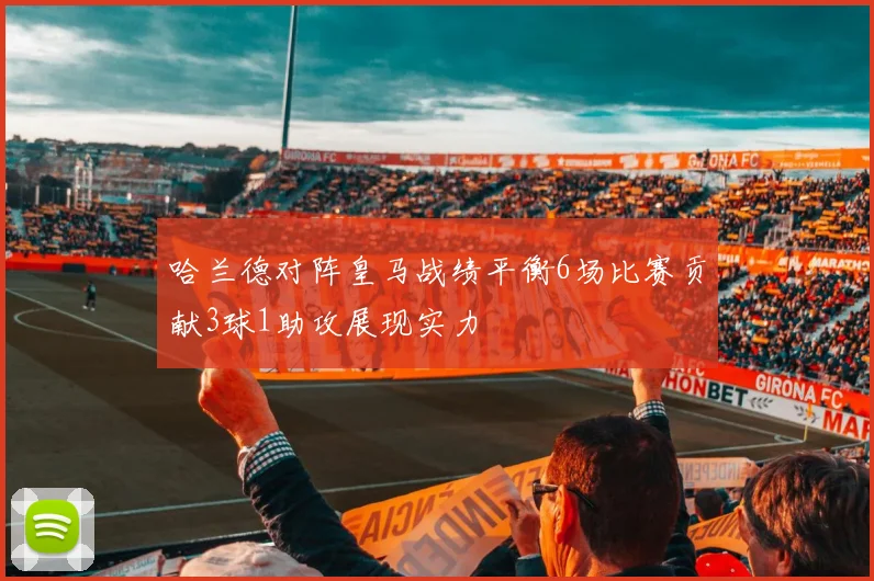 哈兰德对阵皇马战绩平衡6场比赛贡献3球1助攻展现实力