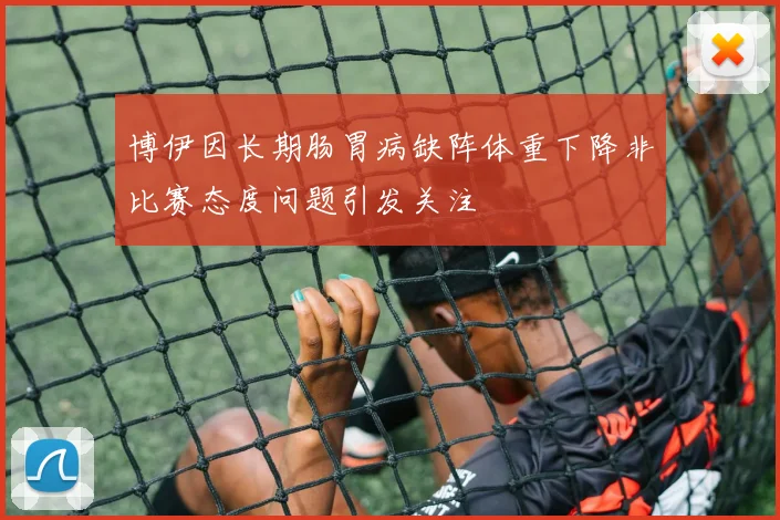 博伊因长期肠胃病缺阵体重下降非比赛态度问题引发关注