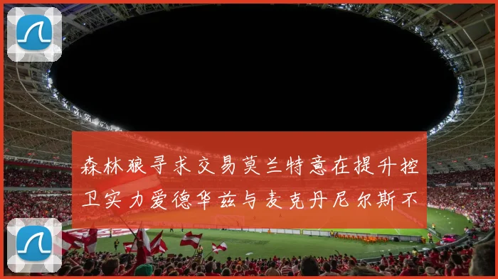 森林狼寻求交易莫兰特意在提升控卫实力爱德华兹与麦克丹尼尔斯不在交易名单内