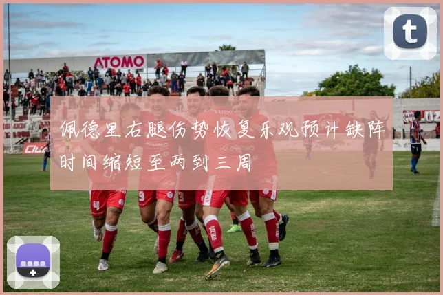 佩德里右腿伤势恢复乐观预计缺阵时间缩短至两到三周