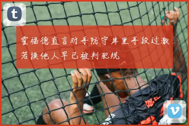 霍福德直言对手防守库里手段过激若换他人早已被判犯规